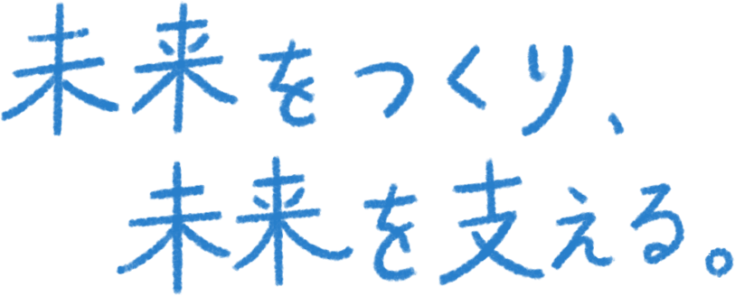 未来をつくり、未来を支える